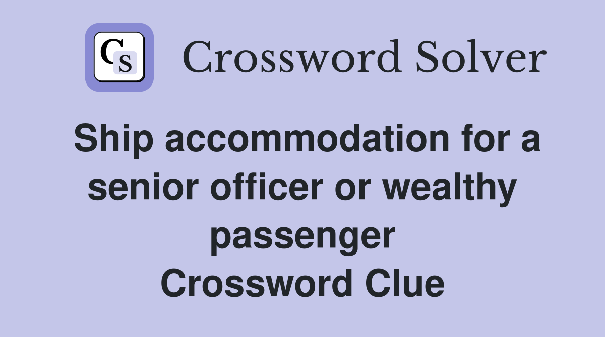Ship accommodation for a senior officer or wealthy passenger Crossword Clue