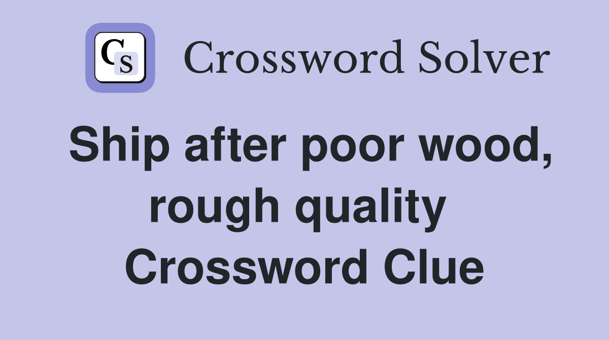 Ship after poor wood, rough quality  Crossword Clue