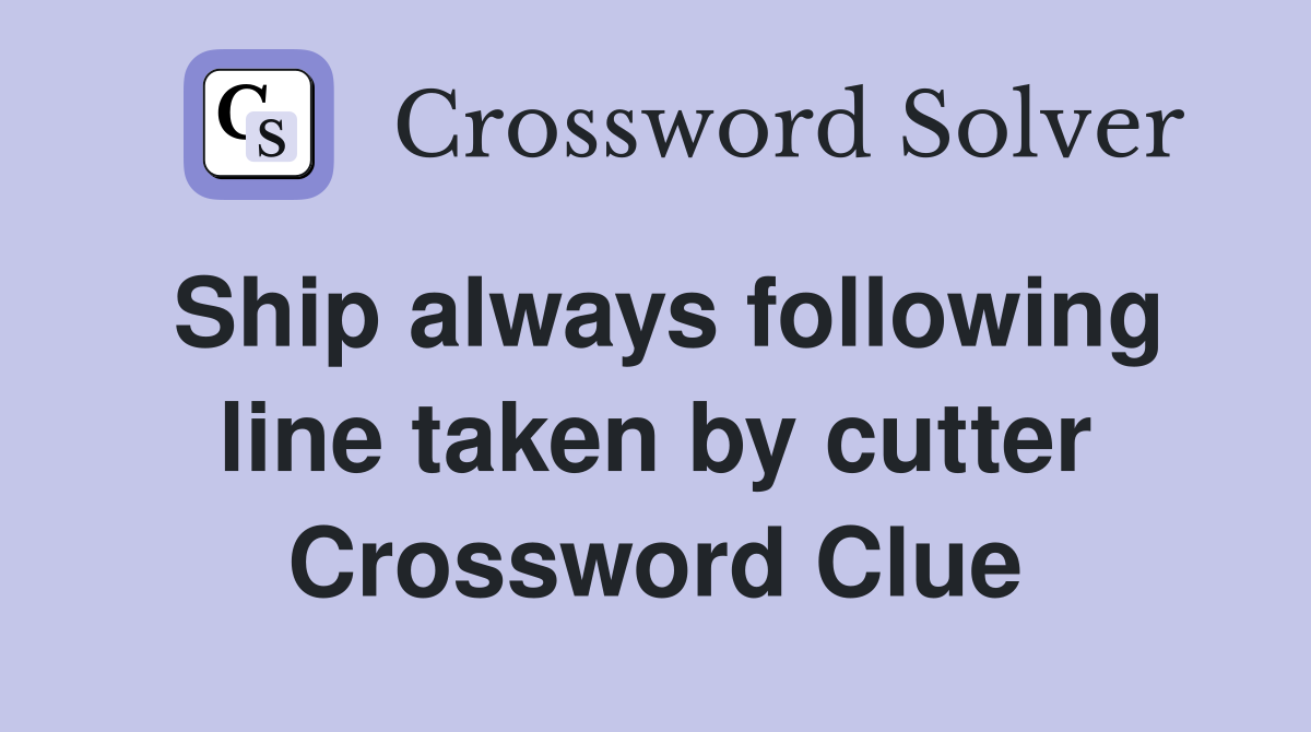 Ship always following line taken by cutter Crossword Clue