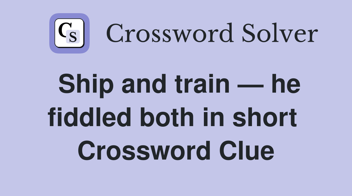 Ship and train — he fiddled both in short  Crossword Clue