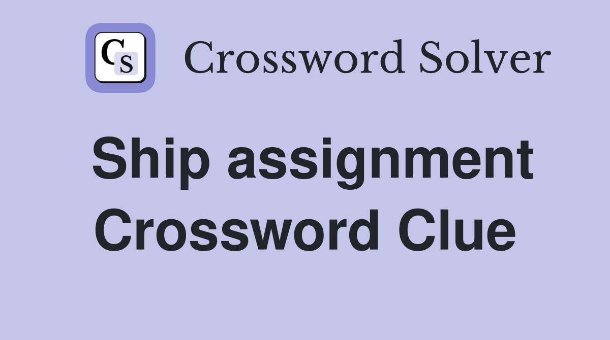 Ship assignment Crossword Clue