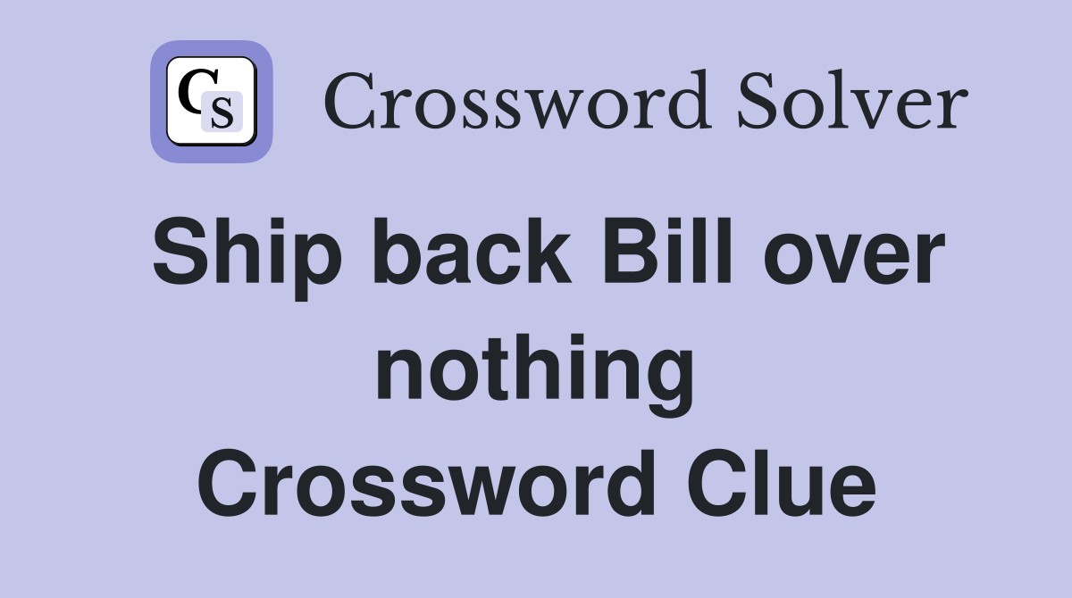 Ship back Bill over nothing Crossword Clue