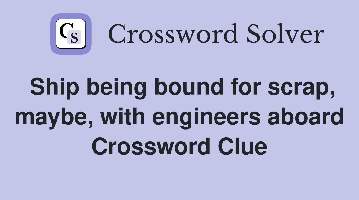 Ship being bound for scrap, maybe, with engineers aboard Crossword Clue