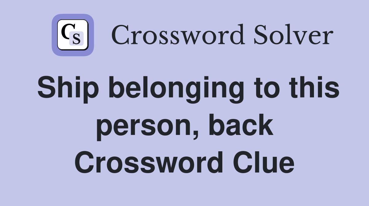 Ship belonging to this person, back Crossword Clue
