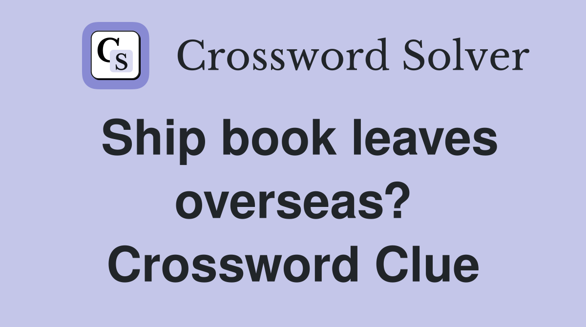 Ship book leaves overseas? Crossword Clue