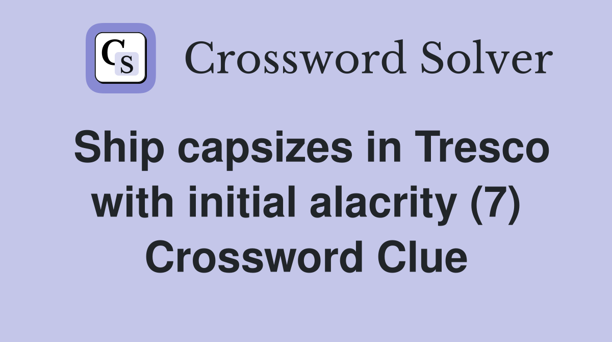 Ship capsizes in Tresco with initial alacrity (7) Crossword Clue