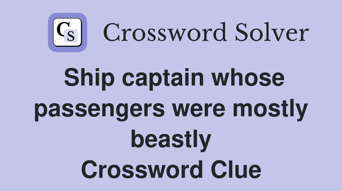 Ship captain whose passengers were mostly beastly Crossword Clue