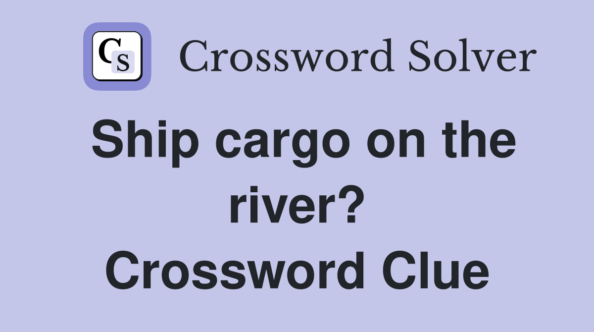 Ship cargo on the river? Crossword Clue
