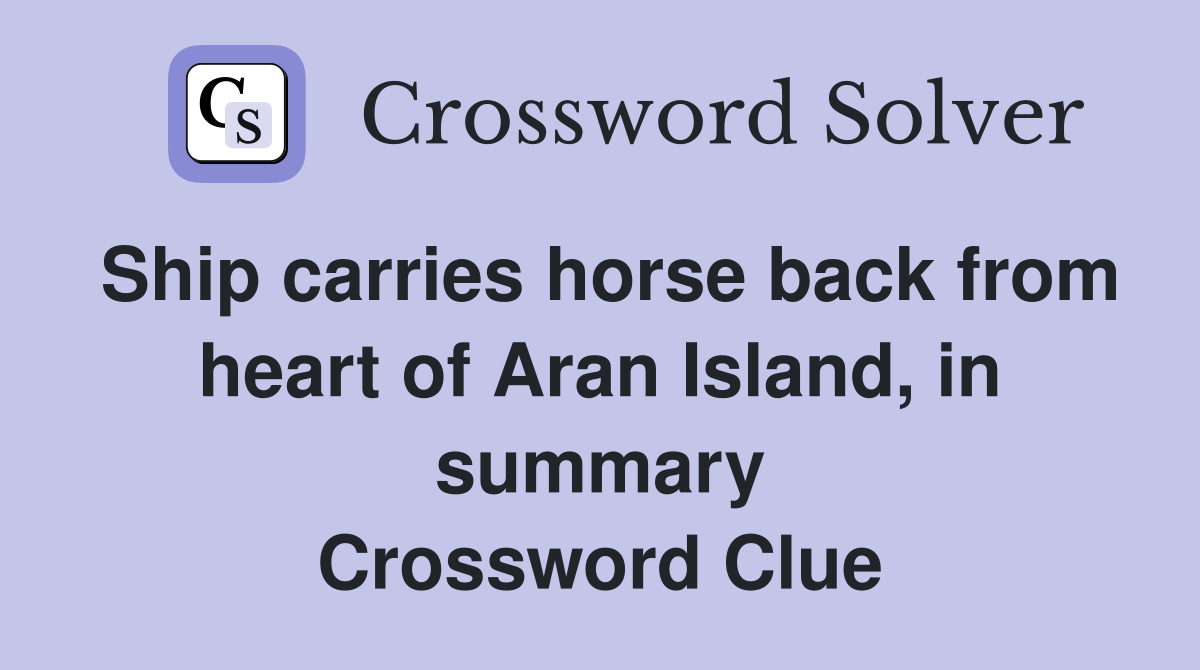 Ship carries horse back from heart of Aran Island, in summary Crossword Clue