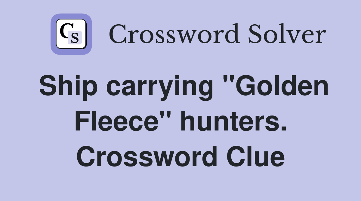 Ship carrying "Golden Fleece" hunters. Crossword Clue