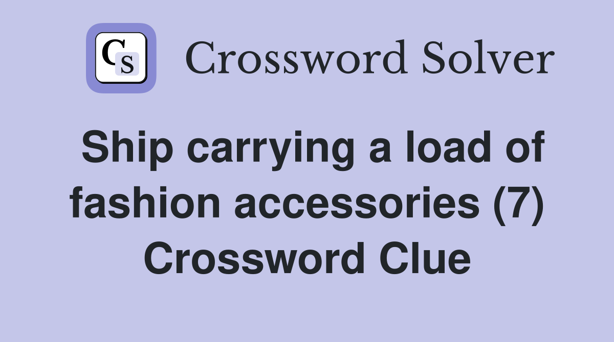 Ship carrying a load of fashion accessories (7) Crossword Clue