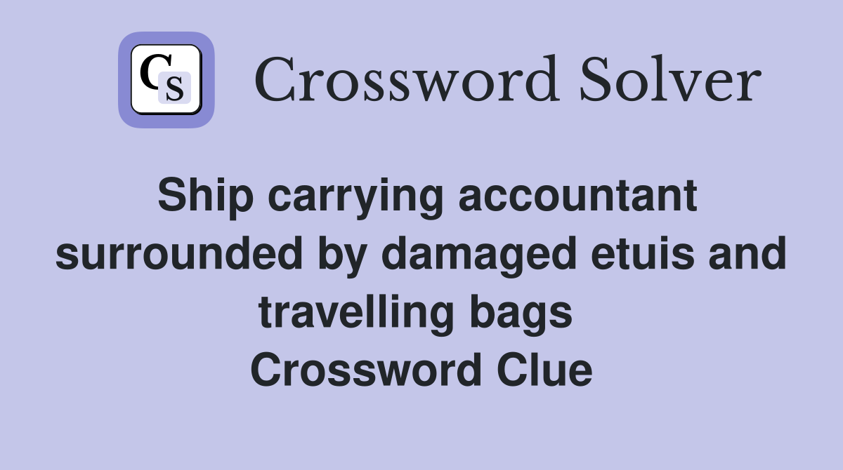 Ship carrying accountant surrounded by damaged etuis and travelling bags  Crossword Clue
