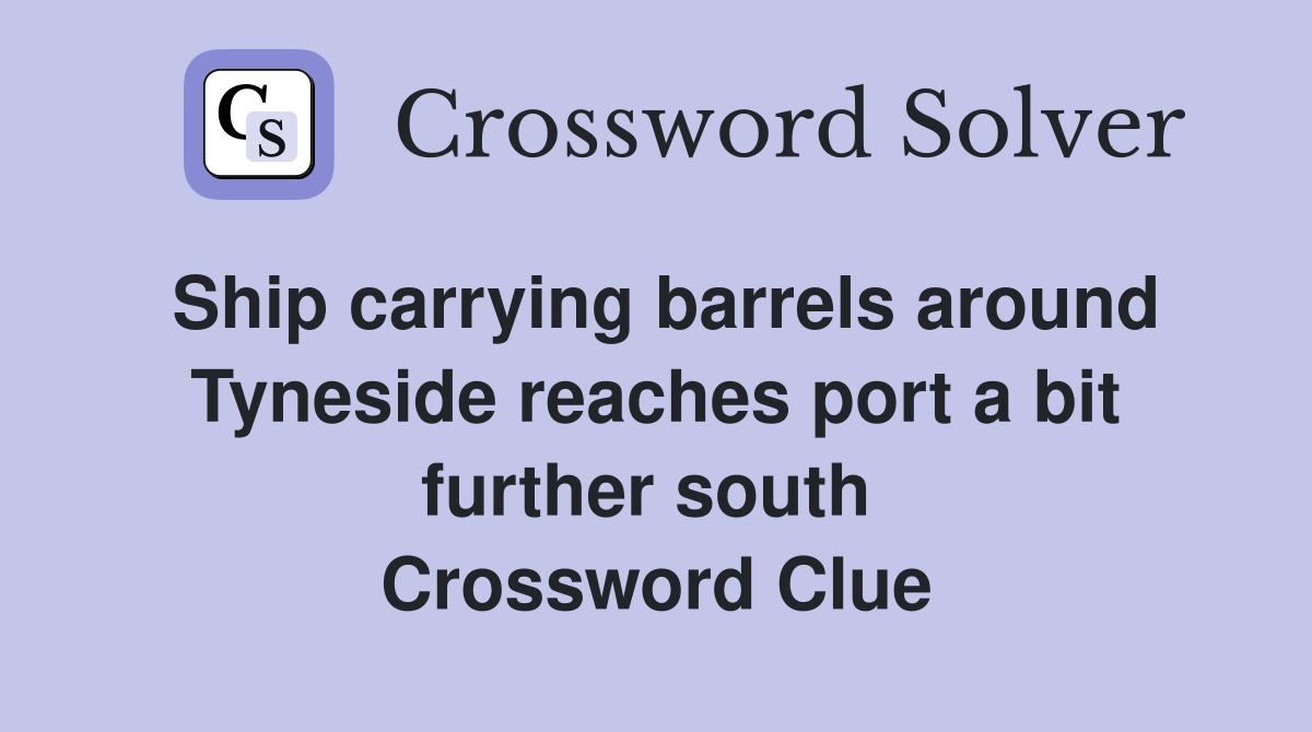 Ship carrying barrels around Tyneside reaches port a bit further south  Crossword Clue