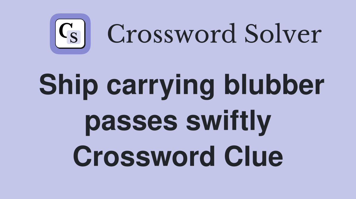 Ship carrying blubber passes swiftly Crossword Clue
