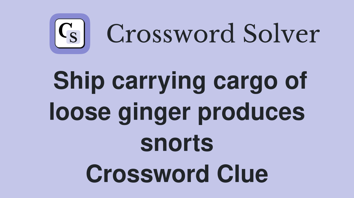 Ship carrying cargo of loose ginger produces snorts Crossword Clue