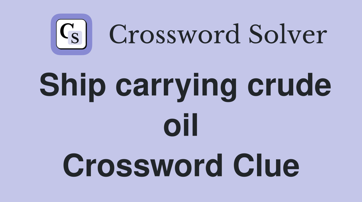 Ship carrying crude oil Crossword Clue
