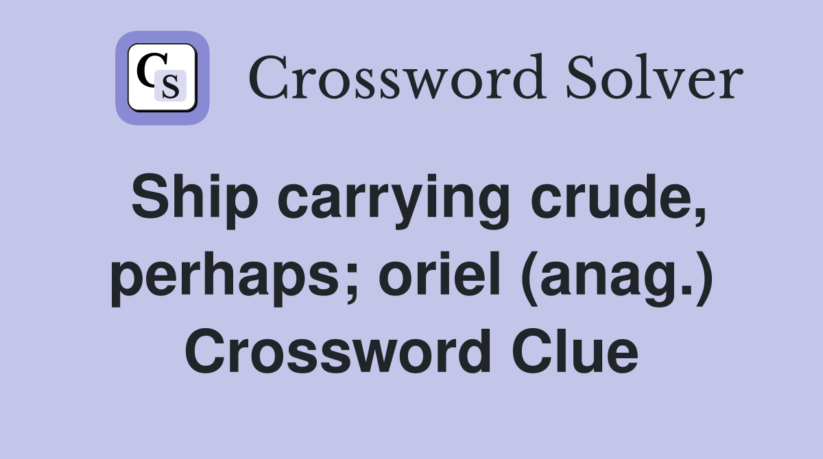 Ship carrying crude, perhaps; oriel (anag.) Crossword Clue