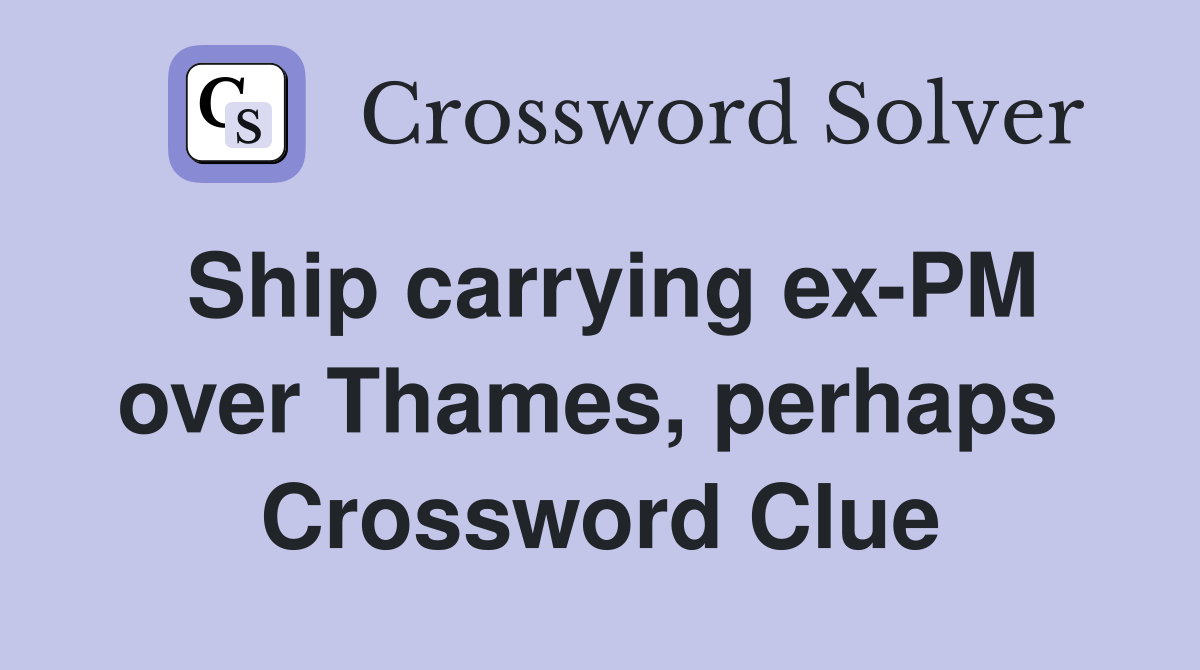 Ship carrying ex-PM over Thames, perhaps  Crossword Clue