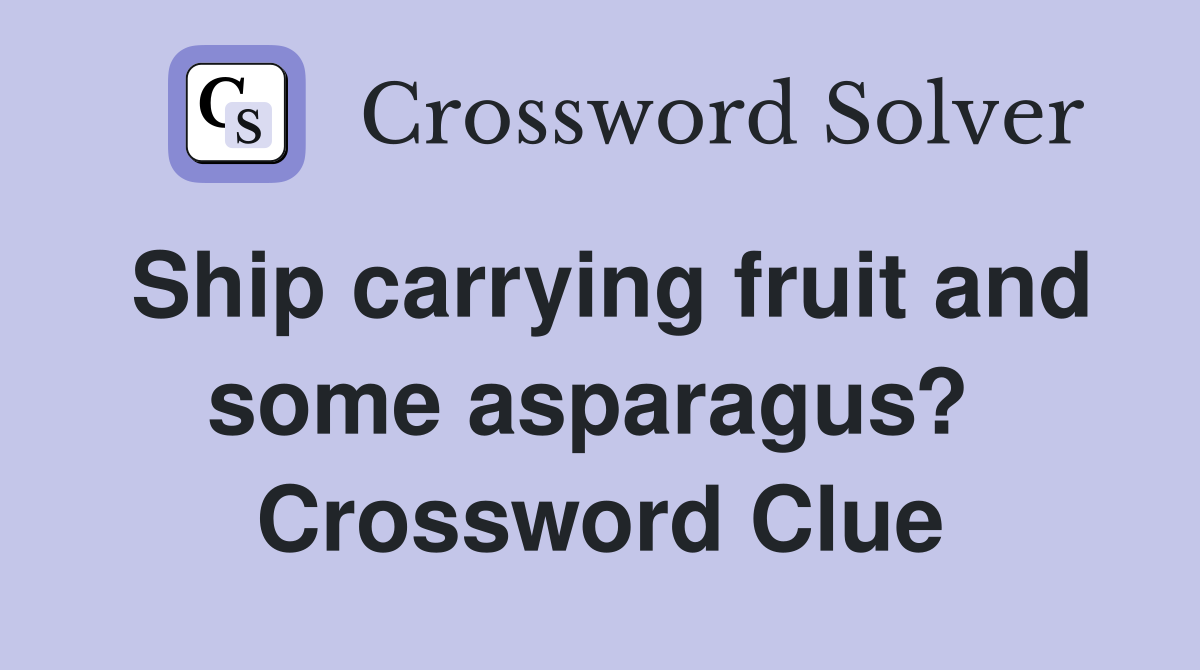 Ship carrying fruit and some asparagus?  Crossword Clue