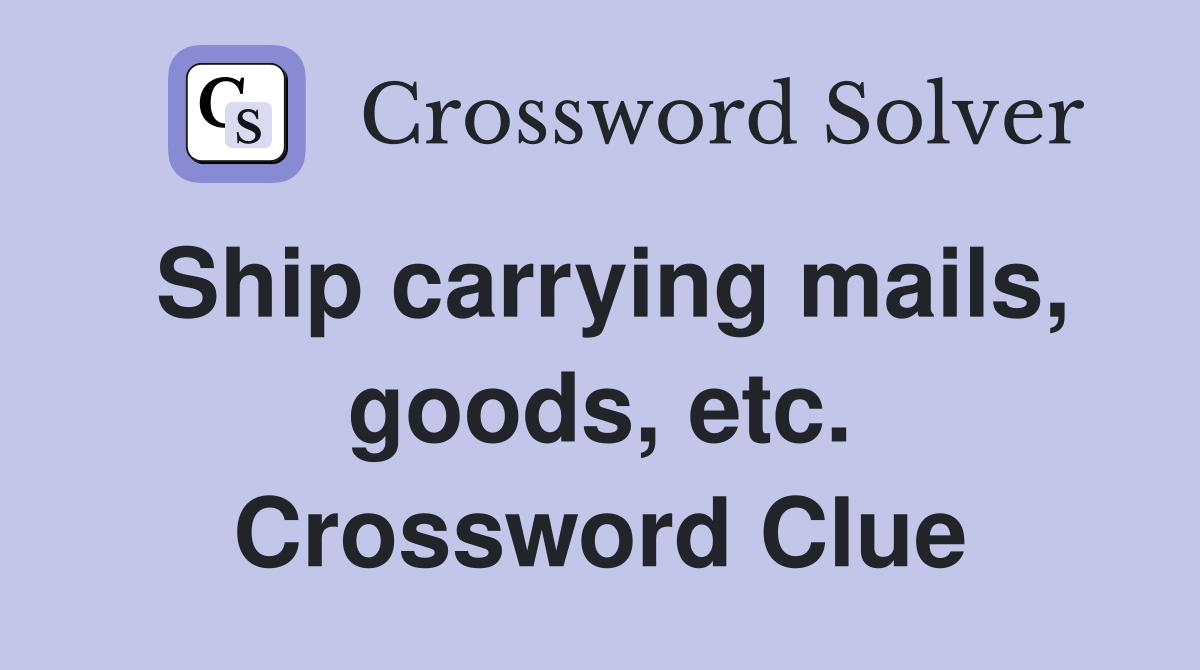 Ship carrying mails, goods, etc. Crossword Clue