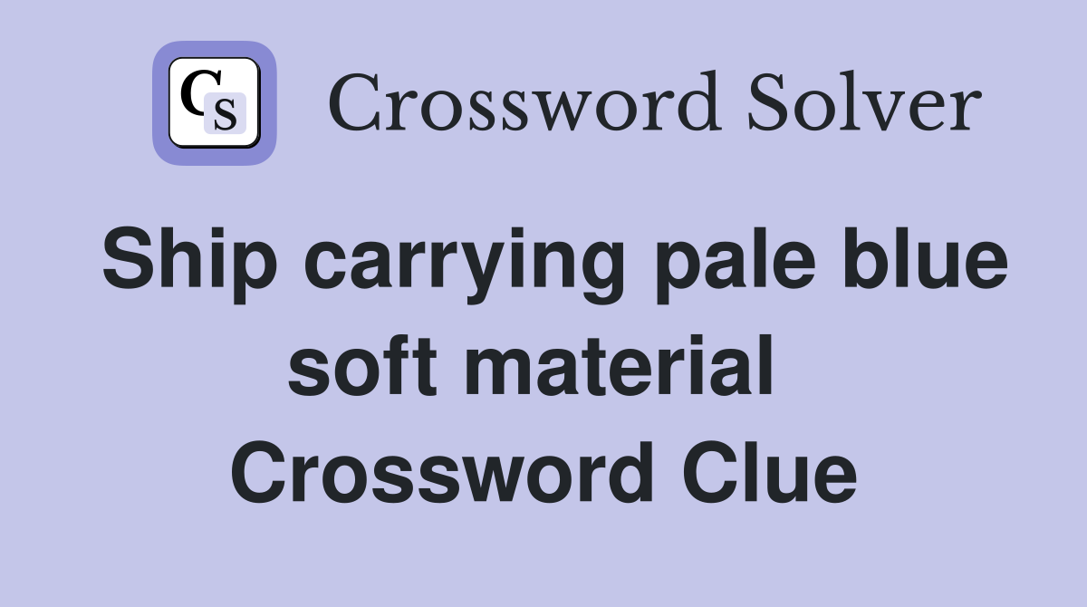 Ship carrying pale blue soft material  Crossword Clue