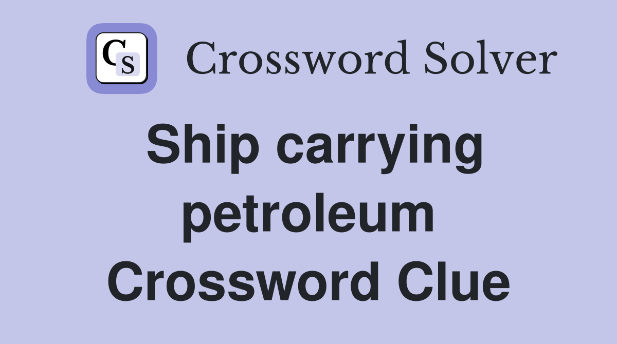 Ship carrying petroleum Crossword Clue