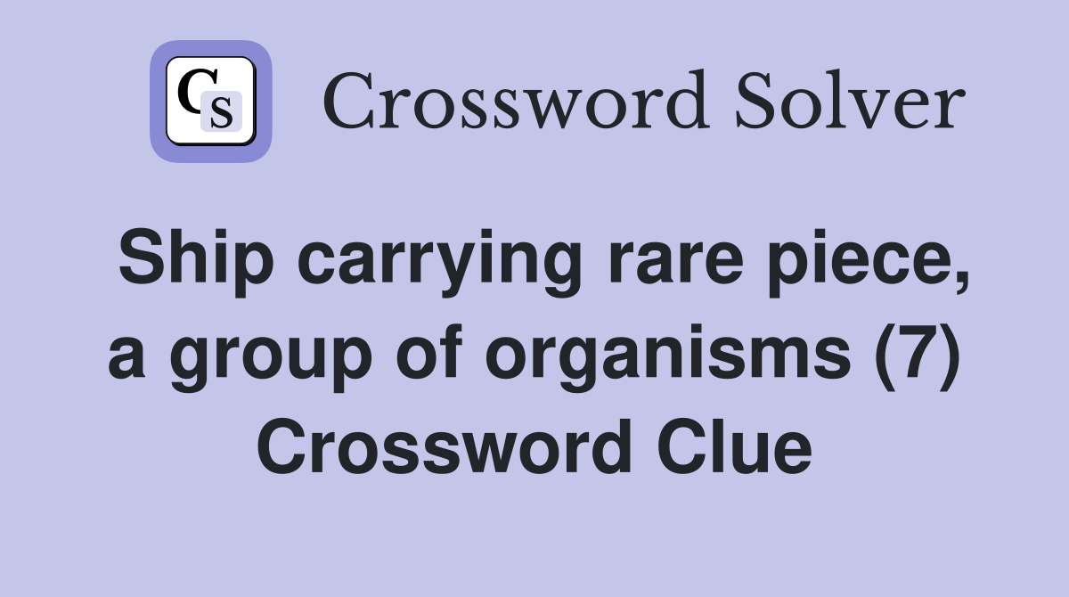 Ship carrying rare piece, a group of organisms (7) Crossword Clue