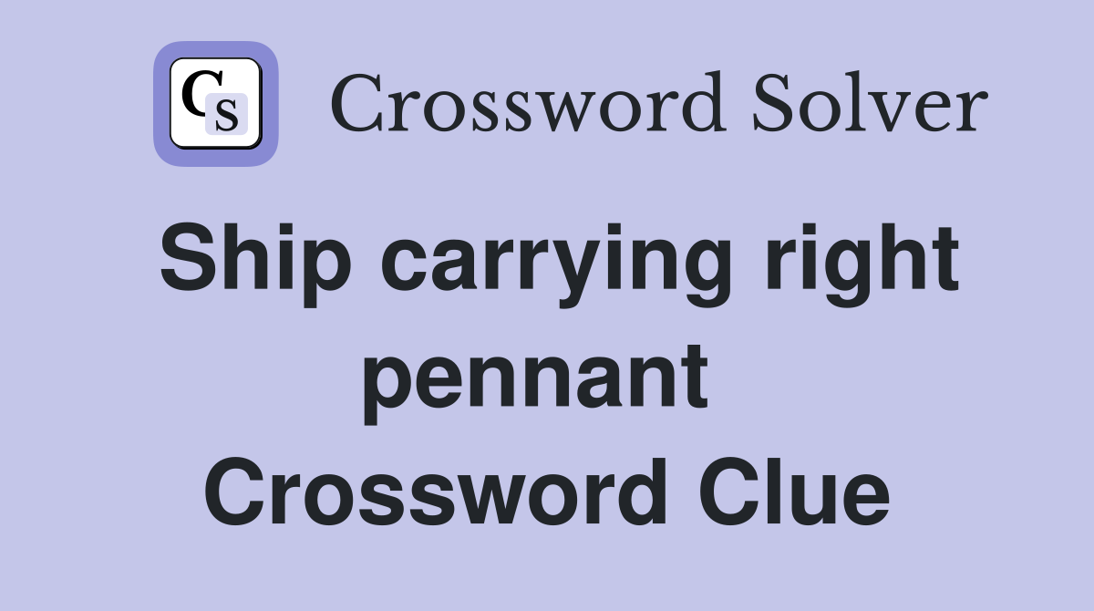 Ship carrying right pennant  Crossword Clue