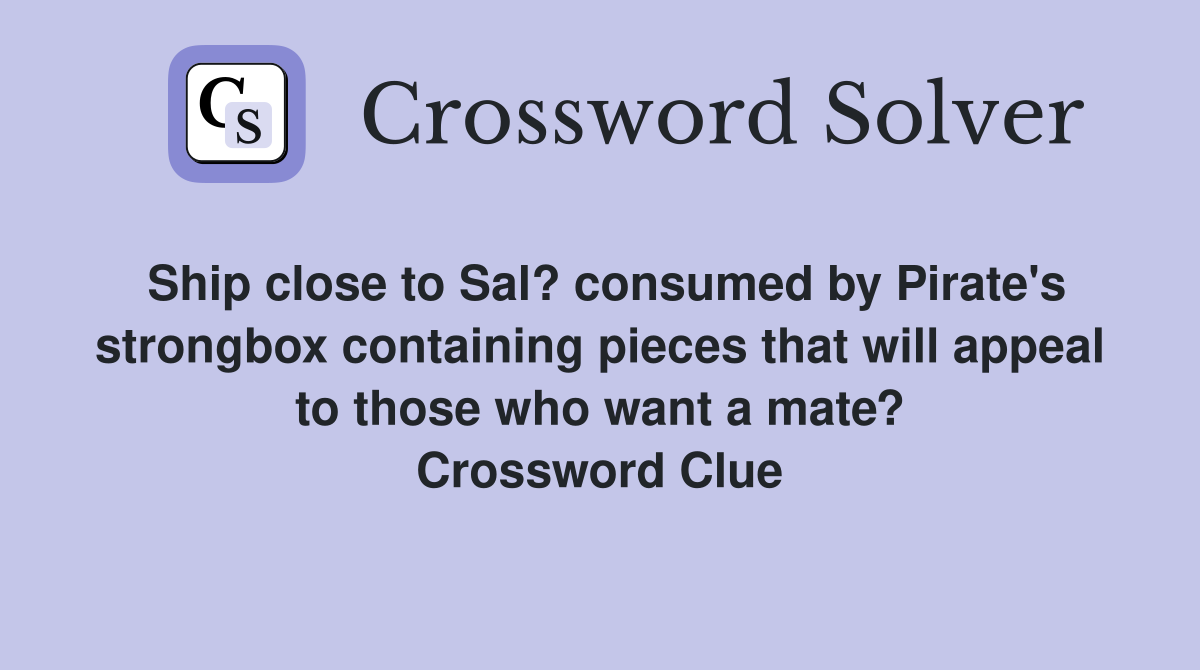 Ship close to Sal? consumed by Pirate's strongbox containing pieces that will appeal to those who want a mate? Crossword Clue