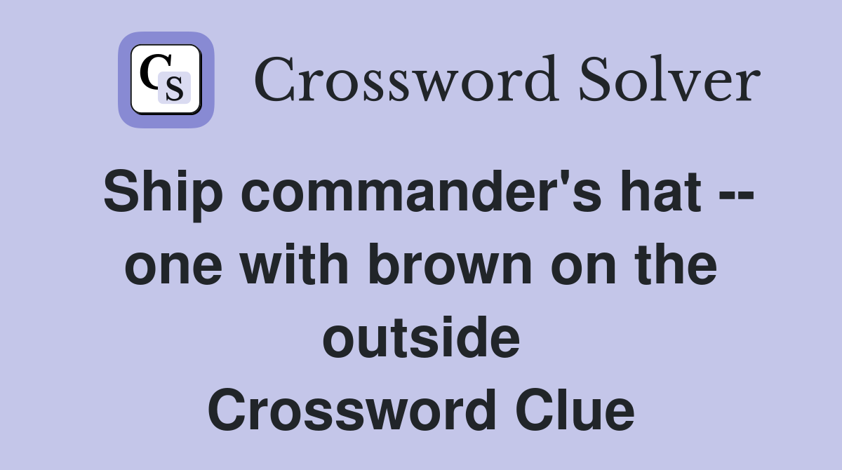 Ship commander's hat -- one with brown on the outside Crossword Clue