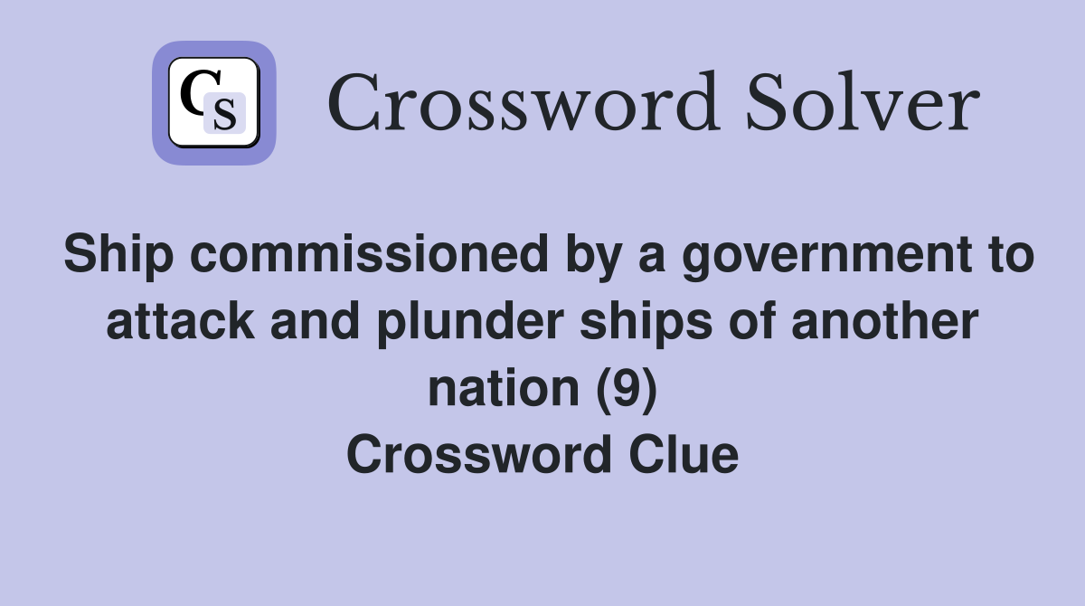 Ship commissioned by a government to attack and plunder ships of another nation (9) Crossword Clue