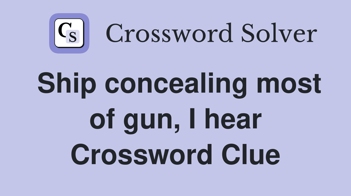 Ship concealing most of gun, I hear Crossword Clue