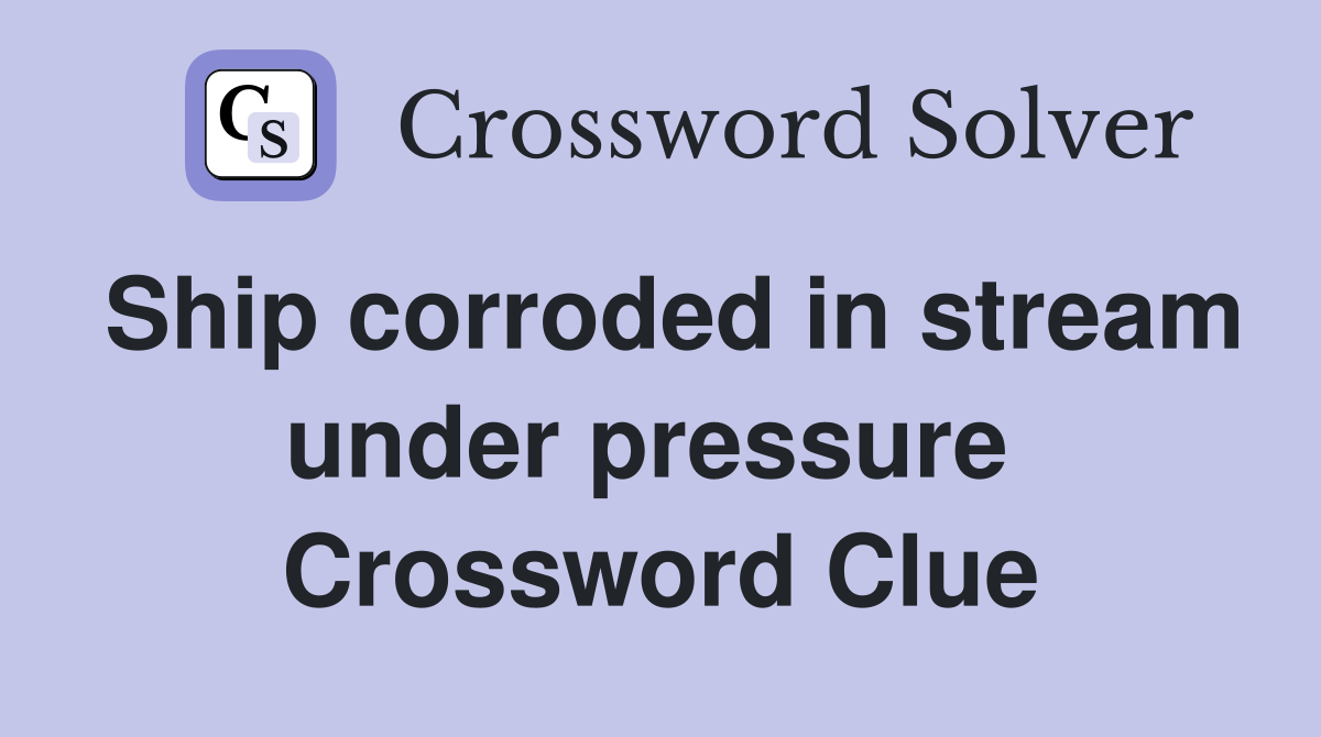 Ship corroded in stream under pressure  Crossword Clue
