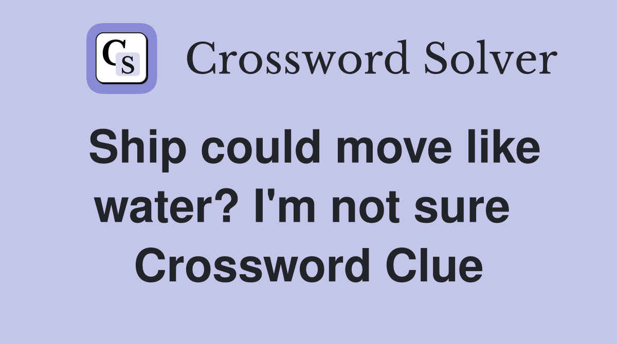 Ship could move like water? I'm not sure  Crossword Clue