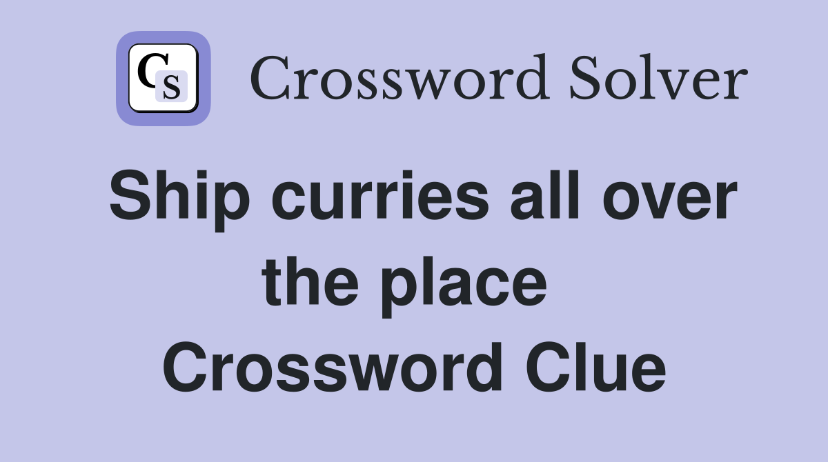 Ship curries all over the place  Crossword Clue