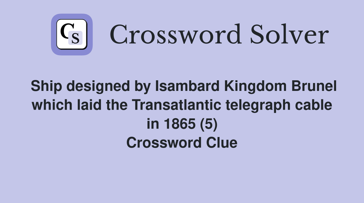 Ship designed by Isambard Kingdom Brunel which laid the Transatlantic telegraph cable in 1865 (5) Crossword Clue