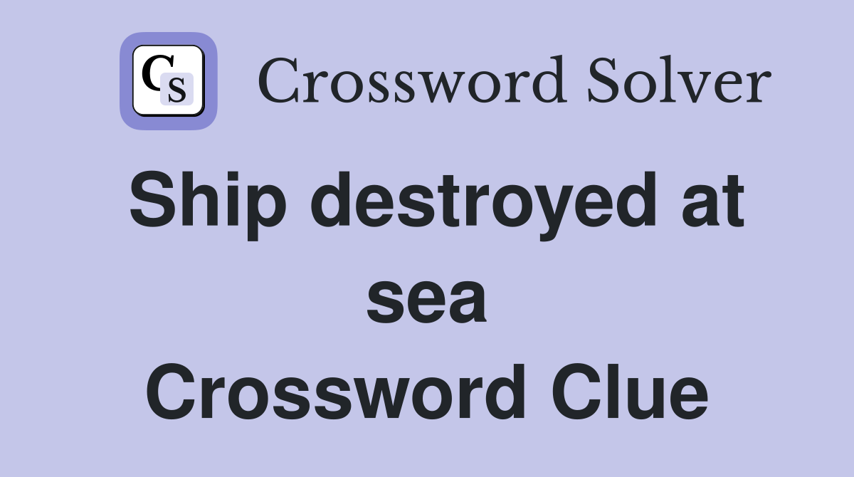 Ship destroyed at sea Crossword Clue