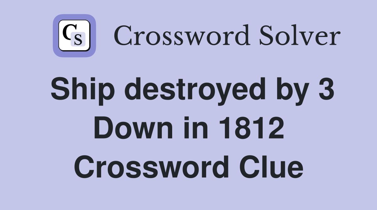 Ship destroyed by 3 Down in 1812 Crossword Clue