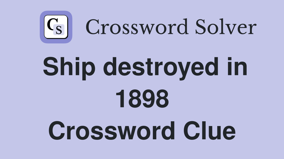 Ship destroyed in 1898 Crossword Clue