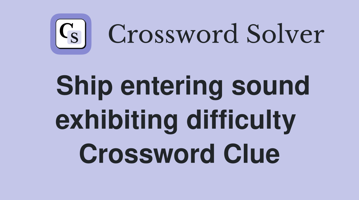 Ship entering sound exhibiting difficulty  Crossword Clue
