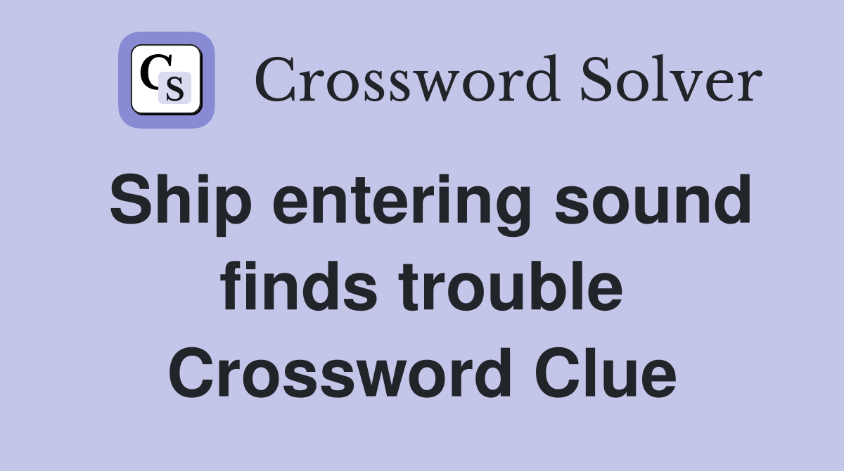 Ship entering sound finds trouble Crossword Clue