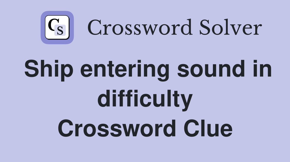 Ship entering sound in difficulty Crossword Clue