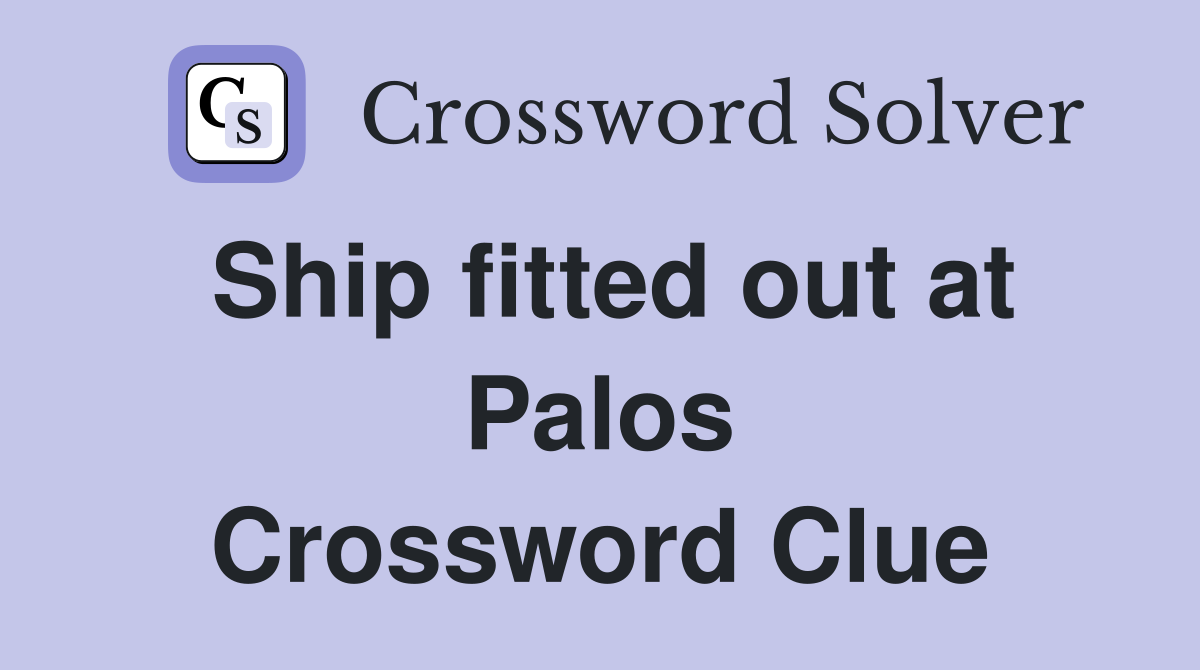Ship fitted out at Palos Crossword Clue