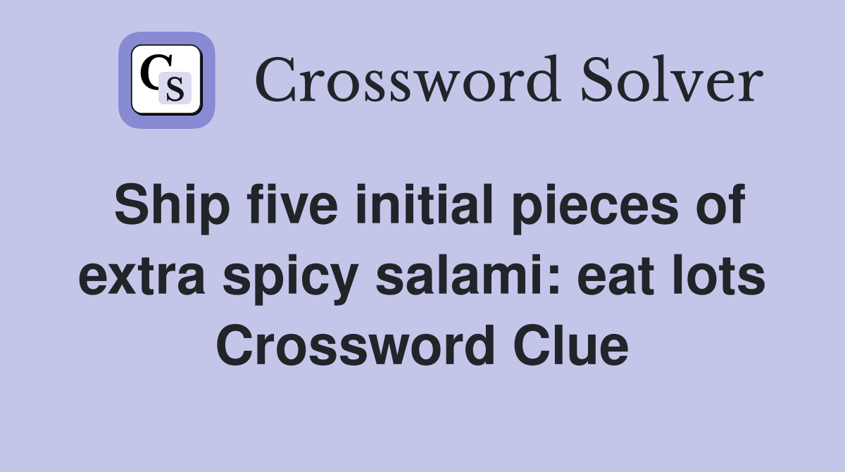 Ship five initial pieces of extra spicy salami: eat lots Crossword Clue