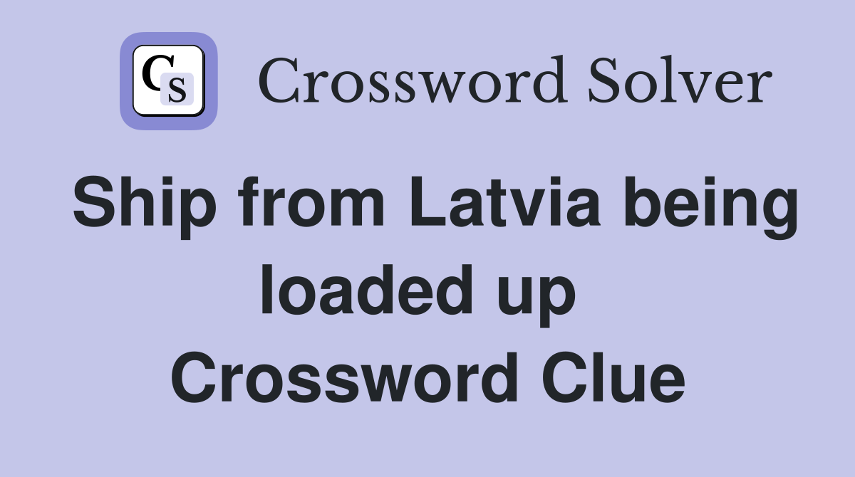 Ship from Latvia being loaded up  Crossword Clue
