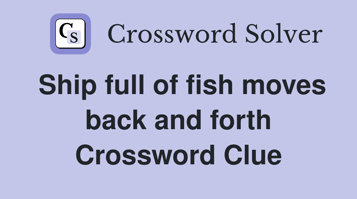 Ship full of fish moves back and forth Crossword Clue
