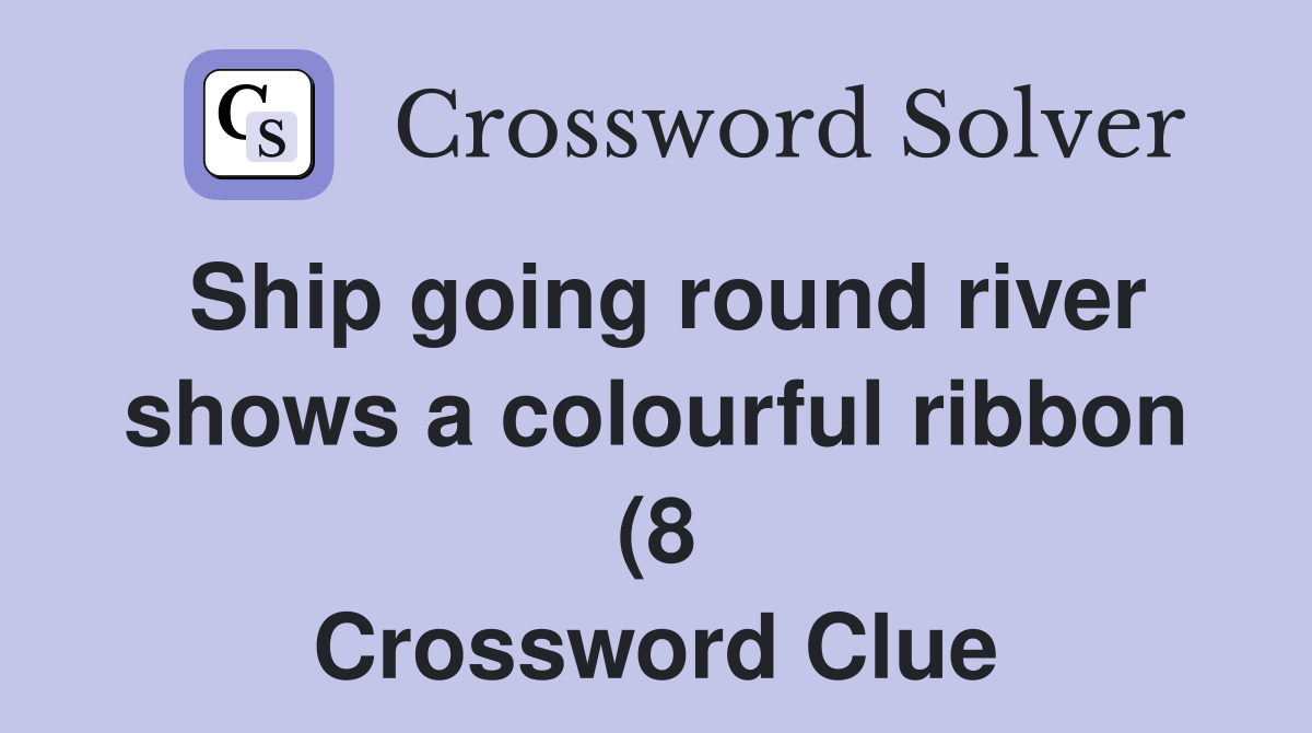 Ship going round river shows a colourful ribbon (8) Crossword Clue Ship going round river shows a colourful ribbon (8) Crossword Clue