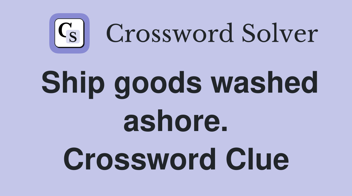 Ship goods washed ashore. Crossword Clue