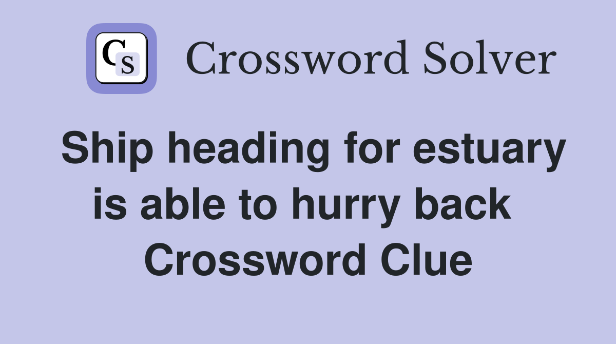 Ship heading for estuary is able to hurry back  Crossword Clue