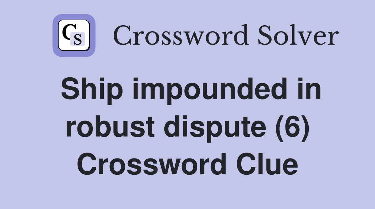Ship impounded in robust dispute (6) Crossword Clue
